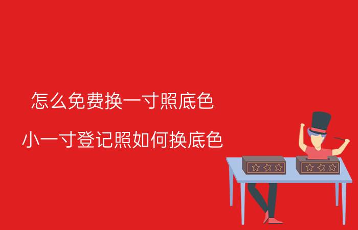 怎么免费换一寸照底色 小一寸登记照如何换底色？